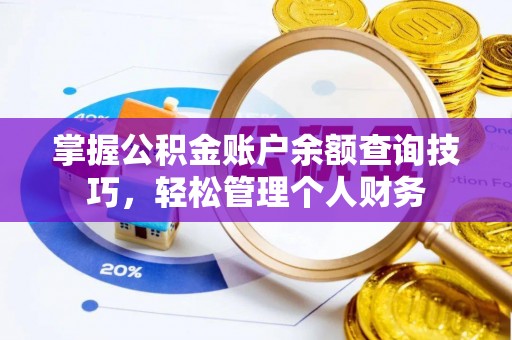 杂多掌握公积金账户余额查询技巧，轻松管理个人财务