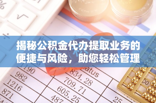 杂多揭秘公积金代办提取业务的便捷与风险，助您轻松管理个人财务