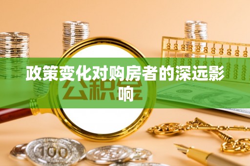 杂多政策变化对购房者的深远影响