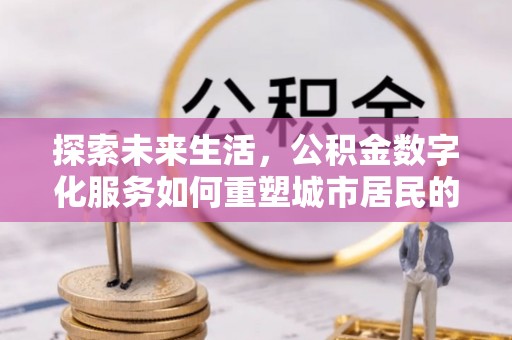 杂多探索未来生活，公积金数字化服务如何重塑城市居民的便利体验