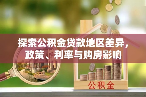杂多探索公积金贷款地区差异，政策、利率与购房影响