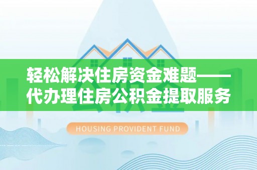 杂多轻松解决住房资金难题——代办理住房公积金提取服务详解