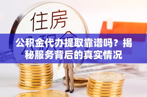杂多公积金代办提取靠谱吗？揭秘服务背后的真实情况