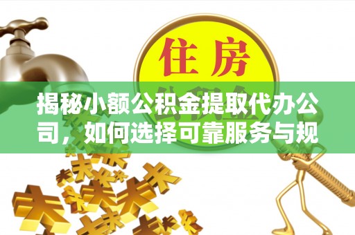 杂多揭秘小额公积金提取代办公司，如何选择可靠服务与规避风险