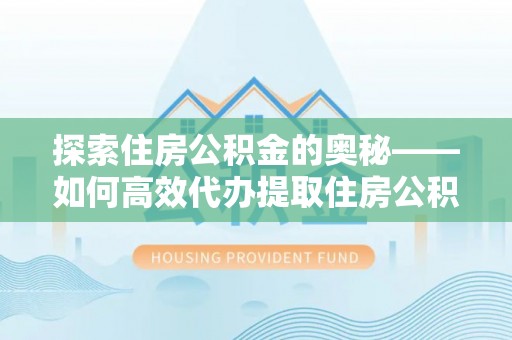 杂多探索住房公积金的奥秘——如何高效代办提取住房公积金
