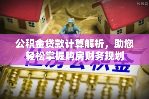 杂多公积金贷款计算解析，助您轻松掌握购房财务规划