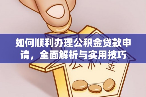 杂多如何顺利办理公积金贷款申请，全面解析与实用技巧