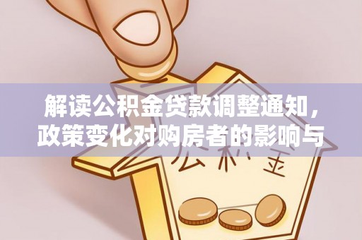 杂多解读公积金贷款调整通知，政策变化对购房者的影响与应对策略