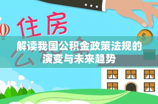 杂多解读我国公积金政策法规的演变与未来趋势