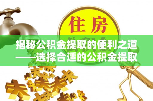 杂多揭秘公积金提取的便利之道——选择合适的公积金提取代办公司是关键