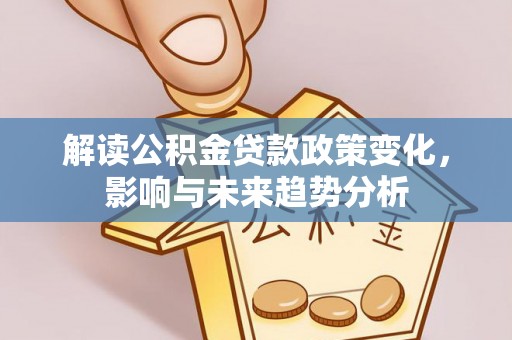 杂多解读公积金贷款政策变化，影响与未来趋势分析