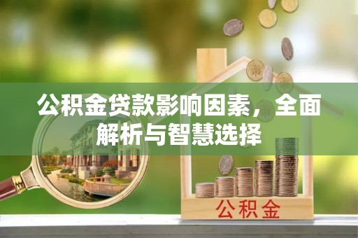 杂多公积金贷款影响因素，全面解析与智慧选择