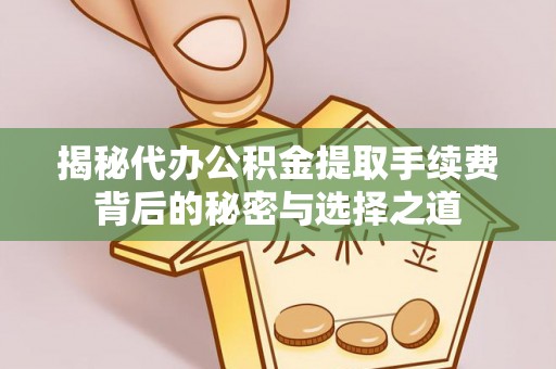 杂多揭秘代办公积金提取手续费背后的秘密与选择之道