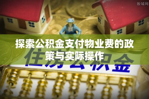 杂多探索公积金支付物业费的政策与实际操作
