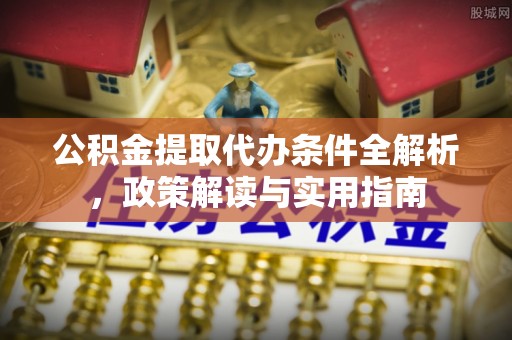 杂多公积金提取代办条件全解析，政策解读与实用指南
