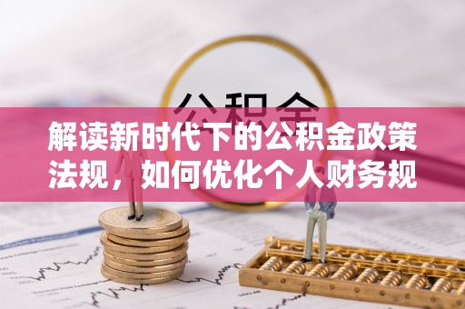 杂多解读新时代下的公积金政策法规，如何优化个人财务规划