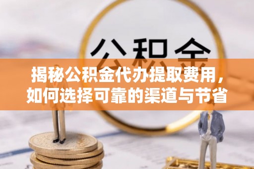 杂多揭秘公积金代办提取费用，如何选择可靠的渠道与节省成本