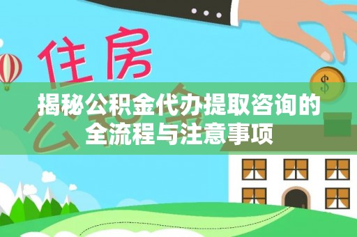 杂多揭秘公积金代办提取咨询的全流程与注意事项