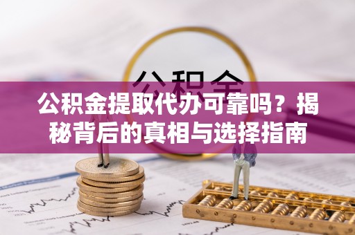 杂多公积金提取代办可靠吗？揭秘背后的真相与选择指南