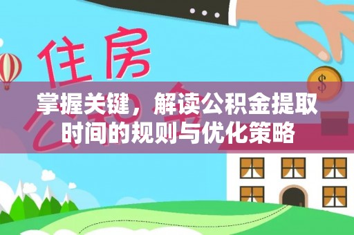 杂多掌握关键，解读公积金提取时间的规则与优化策略