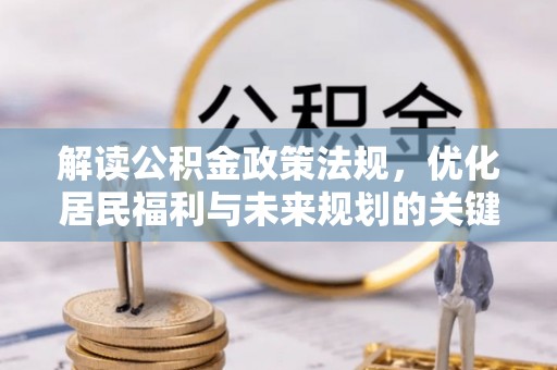 杂多解读公积金政策法规，优化居民福利与未来规划的关键