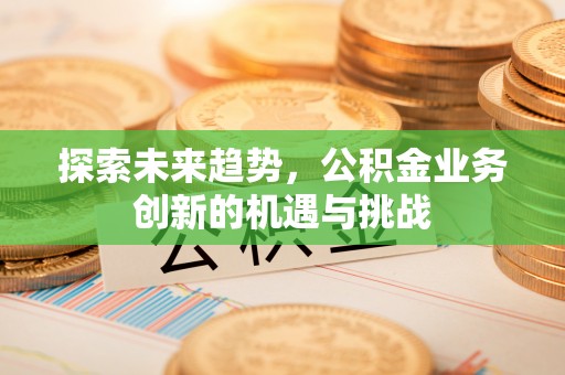 杂多探索未来趋势，公积金业务创新的机遇与挑战