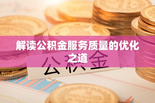 杂多解读公积金服务质量的优化之道