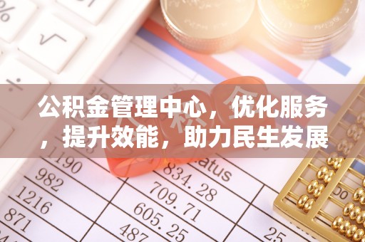 杂多公积金管理中心，优化服务，提升效能，助力民生发展