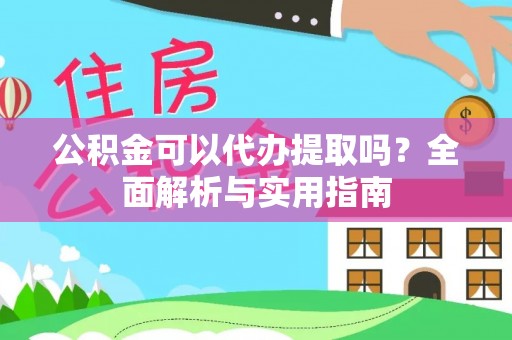 杂多公积金可以代办提取吗？全面解析与实用指南