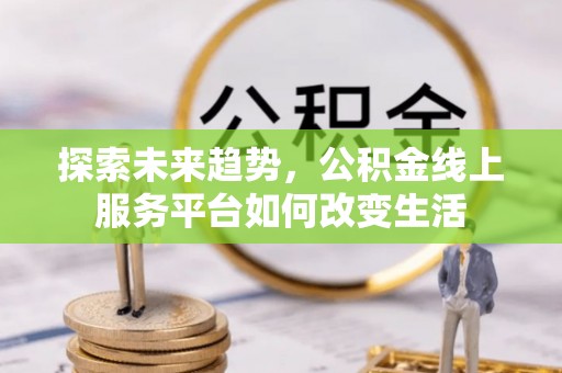 杂多探索未来趋势，公积金线上服务平台如何改变生活