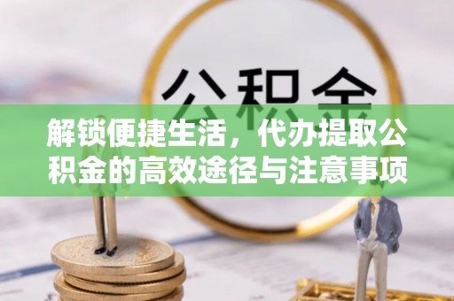 杂多解锁便捷生活，代办提取公积金的高效途径与注意事项