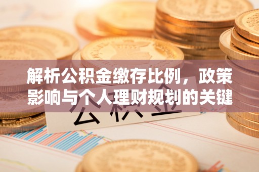 杂多解析公积金缴存比例，政策影响与个人理财规划的关键