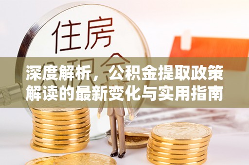 杂多深度解析，公积金提取政策解读的最新变化与实用指南