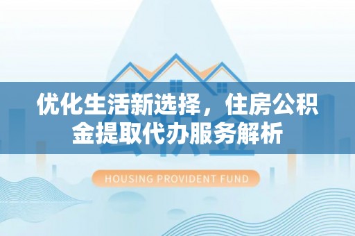 杂多优化生活新选择，住房公积金提取代办服务解析