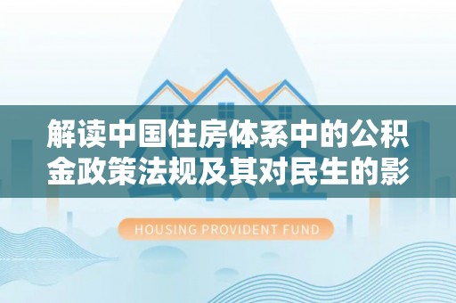 杂多解读中国住房体系中的公积金政策法规及其对民生的影响
