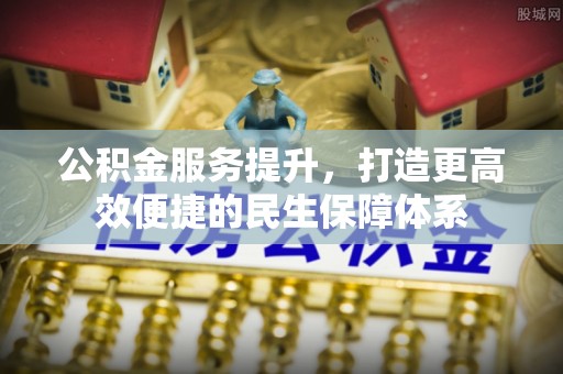 杂多公积金服务提升，打造更高效便捷的民生保障体系