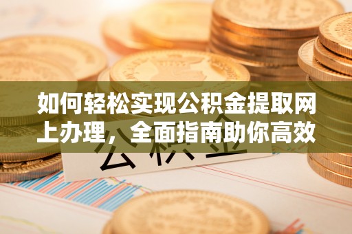 杂多如何轻松实现公积金提取网上办理，全面指南助你高效完成