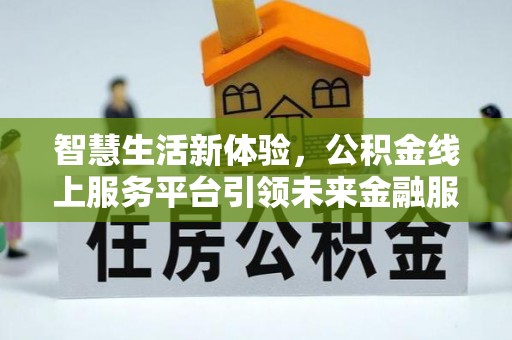 杂多智慧生活新体验，公积金线上服务平台引领未来金融服务