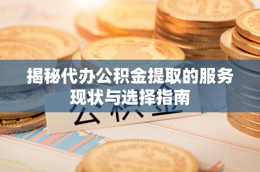 杂多揭秘代办公积金提取的服务现状与选择指南