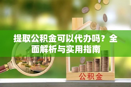 杂多提取公积金可以代办吗？全面解析与实用指南