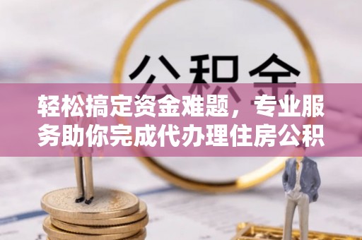 杂多轻松搞定资金难题，专业服务助你完成代办理住房公积金提取