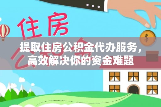 杂多提取住房公积金代办服务，高效解决你的资金难题
