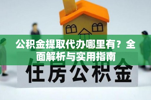 杂多公积金提取代办哪里有？全面解析与实用指南