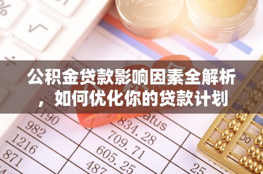 杂多公积金贷款影响因素全解析，如何优化你的贷款计划