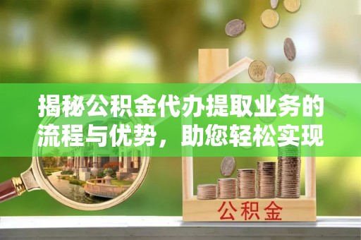 杂多揭秘公积金代办提取业务的流程与优势，助您轻松实现资金利用最大化