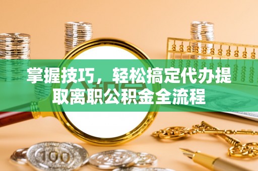 杂多掌握技巧，轻松搞定代办提取离职公积金全流程