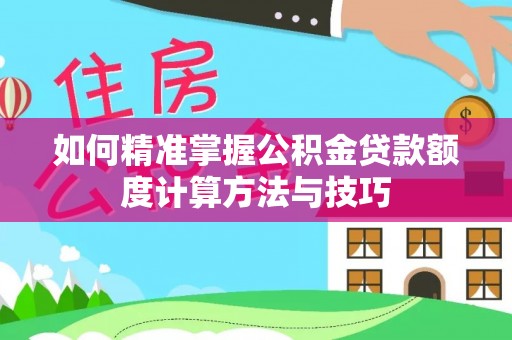 杂多如何精准掌握公积金贷款额度计算方法与技巧