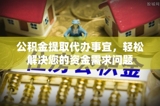 杂多公积金提取代办事宜，轻松解决您的资金需求问题