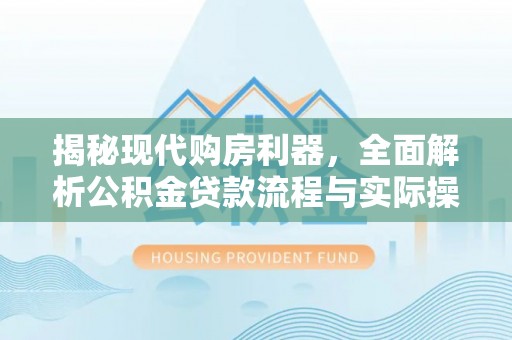 杂多揭秘现代购房利器，全面解析公积金贷款流程与实际操作指南