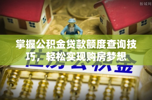 杂多掌握公积金贷款额度查询技巧，轻松实现购房梦想